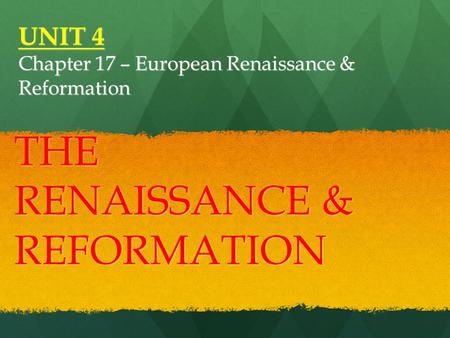 UNIT 4 Chapter 17 – European Renaissance & Reformation THE RENAISSANCE & REFORMATION.