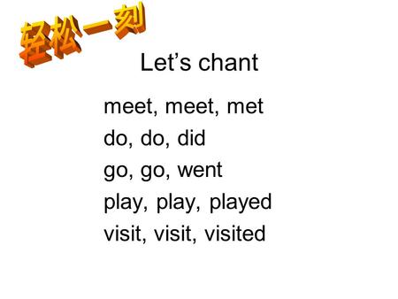 Let’s chant meet, meet, met do, do, did go, go, went play, play, played visit, visit, visited.