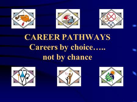 CAREER PATHWAYS Careers by choice….. not by chance.
