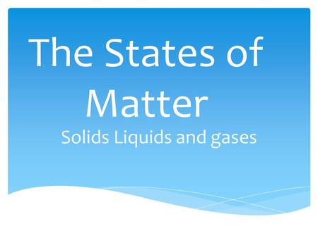 The States of Matter Solids Liquids and gases.  By JX and MC Completed as a Requirement for mavericks physical science.