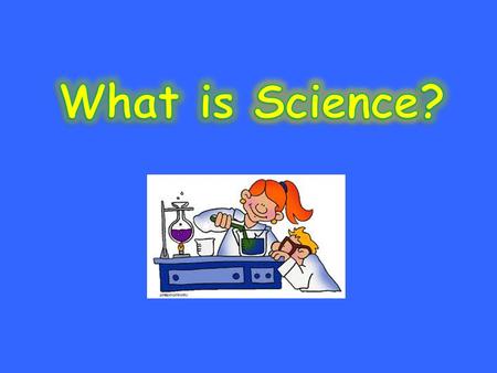Science is the things that we learn about our world and everything in it by studying and practicing.