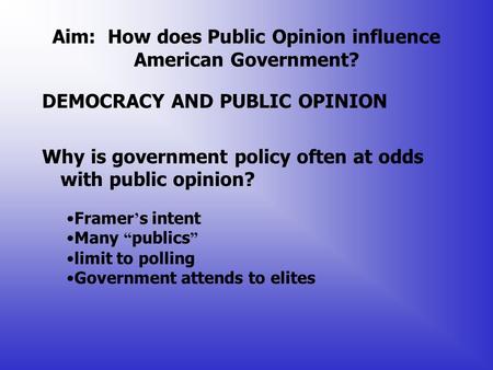 Aim: How does Public Opinion influence American Government? DEMOCRACY AND PUBLIC OPINION Why is government policy often at odds with public opinion? Framer.