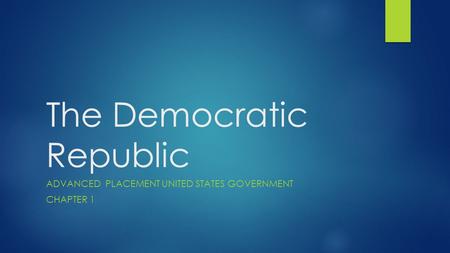 The Democratic Republic ADVANCED PLACEMENT UNITED STATES GOVERNMENT CHAPTER 1.