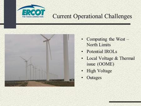 Current Operational Challenges Computing the West – North Limits Potential IROLs Local Voltage & Thermal issue (OOME) High Voltage Outages.