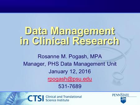 Data Management in Clinical Research Rosanne M. Pogash, MPA Manager, PHS Data Management Unit January 12, 2016 531-7689.