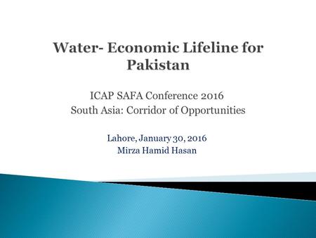 ICAP SAFA Conference 2016 South Asia: Corridor of Opportunities Lahore, January 30, 2016 Mirza Hamid Hasan.