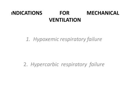 I NDICATIONS FOR MECHANICAL VENTILATION 1.Hypoxemic respiratory failure 2. Hypercarbic respiratory failure.