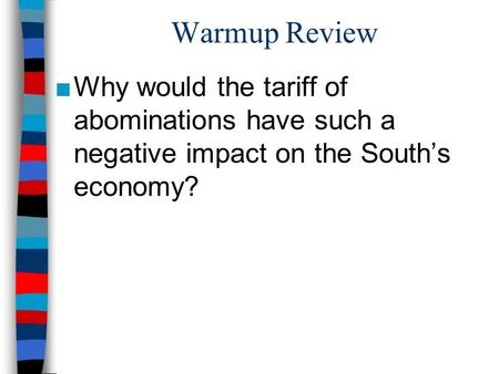 Warmup Review Why would the tariff of abominations have such a negative impact on the South’s economy?