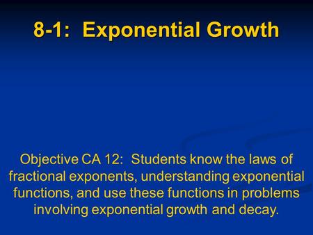 8-1: Exponential Growth Objective CA 12: Students know the laws of fractional exponents, understanding exponential functions, and use these functions in.