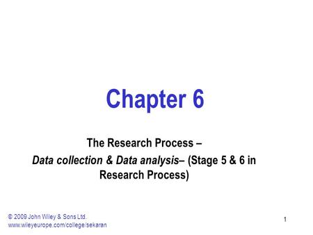 11 Chapter 6 The Research Process – Data collection & Data analysis – (Stage 5 & 6 in Research Process) © 2009 John Wiley & Sons Ltd. www.wileyeurope.com/college/sekaran.
