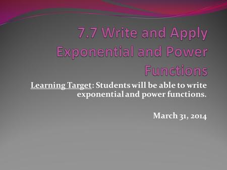 Learning Target: Students will be able to write exponential and power functions. March 31, 2014.