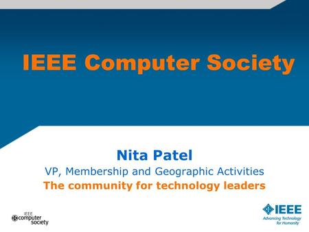 IEEE Computer Society Nita Patel VP, Membership and Geographic Activities The community for technology leaders.