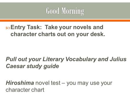  Entry Task: Take your novels and character charts out on your desk. Pull out your Literary Vocabulary and Julius Caesar study guide Hiroshima novel test.