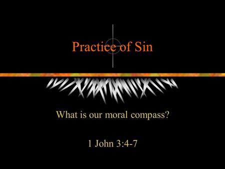 Practice of Sin What is our moral compass? 1 John 3:4-7.