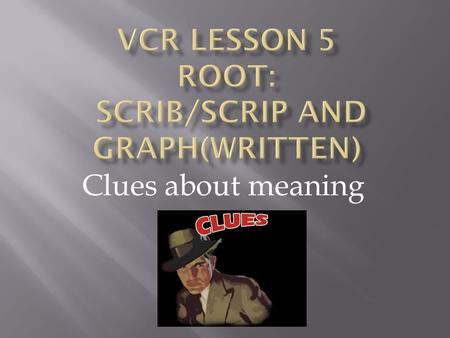 Clues about meaning.  The roots scrib/scrip as in scribble and description and the root graph as in digraph both mean “write” or “record”.