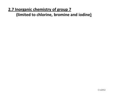 2.7 Inorganic chemistry of group 7 (limited to chlorine, bromine and iodine) Cro2012.