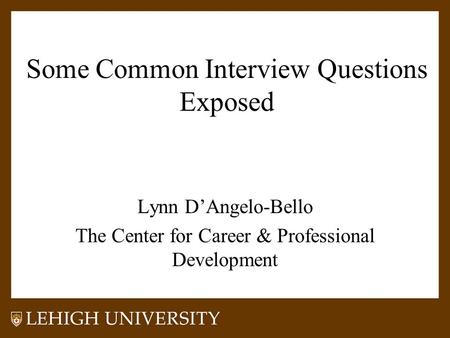 Some Common Interview Questions Exposed Lynn D’Angelo-Bello The Center for Career & Professional Development.