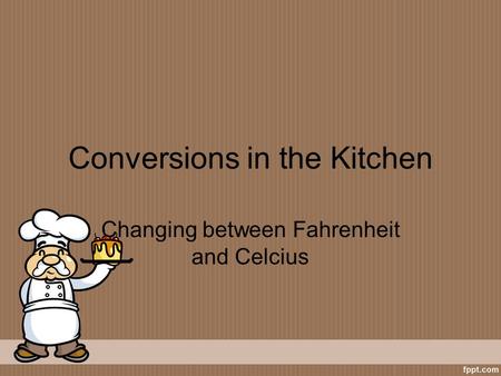 Conversions in the Kitchen Changing between Fahrenheit and Celcius.
