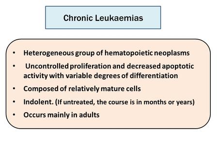 Heterogeneous group of hematopoietic neoplasms Uncontrolled proliferation and decreased apoptotic activity with variable degrees of differentiation Composed.