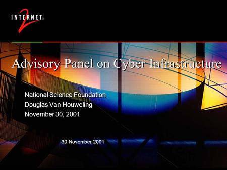 30 November 2001 Advisory Panel on Cyber Infrastructure National Science Foundation Douglas Van Houweling November 30, 2001 National Science Foundation.