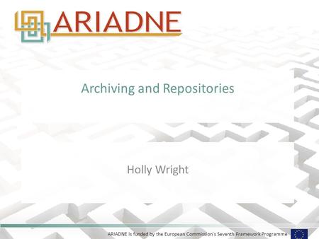 ARIADNE is funded by the European Commission's Seventh Framework Programme Archiving and Repositories Holly Wright.