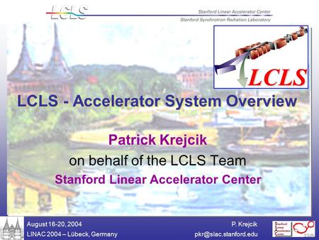 P. Krejcik LINAC 2004 – Lübeck, August 16-20, 2004 LCLS - Accelerator System Overview Patrick Krejcik on behalf of the LCLS.