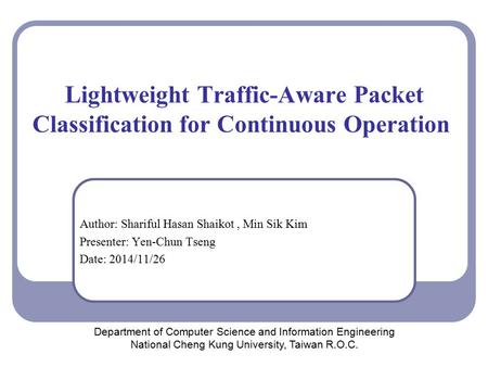 Lightweight Traffic-Aware Packet Classification for Continuous Operation Author: Shariful Hasan Shaikot, Min Sik Kim Presenter: Yen-Chun Tseng Date: 2014/11/26.