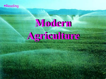 Modern Agriculture ● Reading Teaching Aims: 1. Enable the students to learn sth. about modern agriculture from the text. 2. Get the students to have.