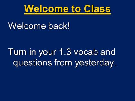 Welcome to Class Welcome back! Turn in your 1.3 vocab and questions from yesterday.