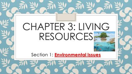 CHAPTER 3: LIVING RESOURCES Environmental Issues Section 1: Environmental Issues.