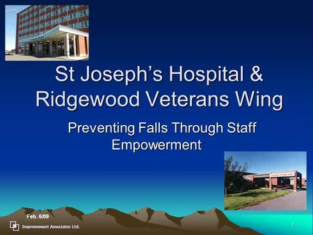 Improvement Associates Ltd. 1 St Joseph’s Hospital & Ridgewood Veterans Wing Preventing Falls Through Staff Empowerment Preventing Falls Through Staff.