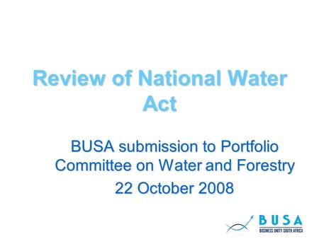 Review of National Water Act BUSA submission to Portfolio Committee on Water and Forestry 22 October 2008.