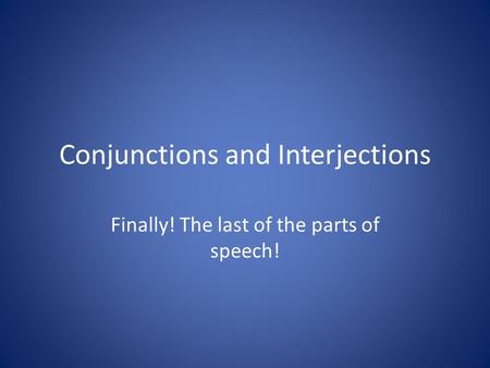 Conjunctions and Interjections Finally! The last of the parts of speech!