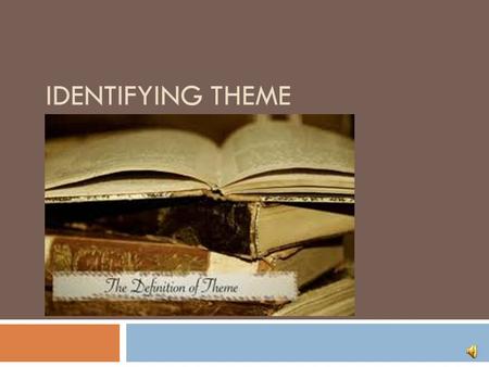 IDENTIFYING THEME Learning Objectives  At the end of this Module, you’ll be able to:  Tell the difference between the topic of a story and the theme.