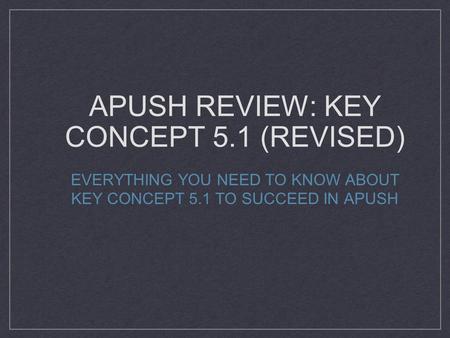 APUSH REVIEW: KEY CONCEPT 5.1 (REVISED) EVERYTHING YOU NEED TO KNOW ABOUT KEY CONCEPT 5.1 TO SUCCEED IN APUSH.