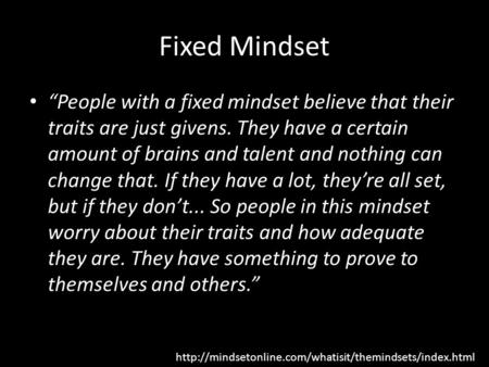 Fixed Mindset “People with a fixed mindset believe that their traits are just givens. They have a certain amount of brains and talent and nothing can change.