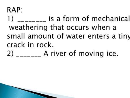 RAP: 1)________ is a form of mechanical weathering that occurs when a small amount of water enters a tiny crack in rock. 2) _______ A river of moving ice.