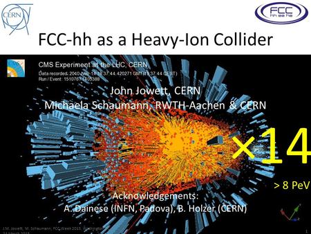 FCC-hh as a Heavy-Ion Collider John Jowett, CERN Michaela Schaumann, RWTH-Aachen & CERN Acknowledgements: A. Dainese (INFN, Padova), B. Holzer (CERN) J.M.
