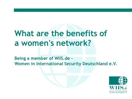 WIIS.de - Women in International Security Deutschland e.V. www.wiis.de What are the benefits of a women's network? Being a member of WIIS.de - Women in.