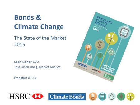 Bonds & Climate Change The State of the Market 2015 Sean Kidney, CEO Tess Olsen-Rong, Market Analyst Frankfurt 8 July.