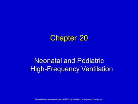 1 Elsevier items and derived items © 2010 by Saunders, an imprint of Elsevier Inc. Chapter 20 Neonatal and Pediatric High-Frequency Ventilation.