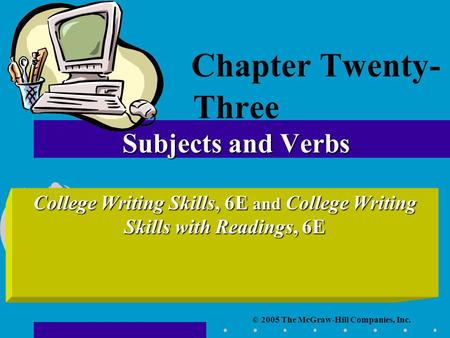 © 2005 The McGraw-Hill Companies, Inc. College Writing Skills, 6E and College Writing Skills with Readings, 6E Subjects and Verbs Chapter Twenty- Three.