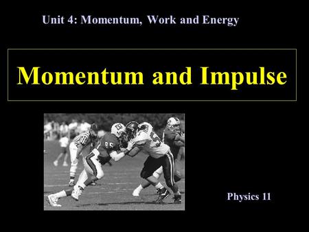 Momentum and Impulse Unit 4: Momentum, Work and Energy Physics 11.