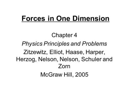 Forces in One Dimension Chapter 4 Physics Principles and Problems Zitzewitz, Elliot, Haase, Harper, Herzog, Nelson, Nelson, Schuler and Zorn McGraw Hill,