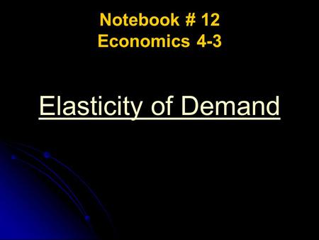 Notebook # 12 Economics 4-3 Elasticity of Demand.