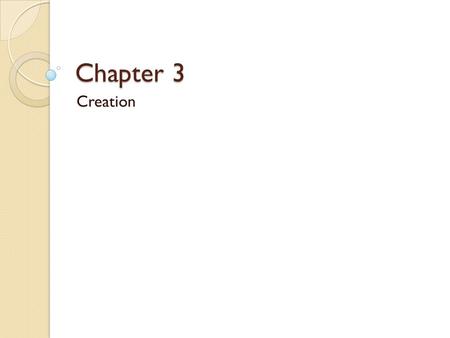 Chapter 3 Creation. Creation To Create = To make out of nothing ◦ “Let there be light” (Gen 1:3) God wanted the universe to exist, and so it does.
