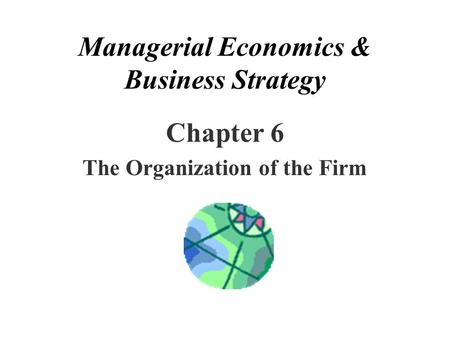 Managerial Economics & Business Strategy Chapter 6 The Organization of the Firm.