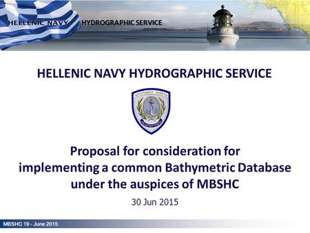 Hellenic Navy Hydrographic Service HELLENIC NAVY HYDROGRAPHIC SERVICE Proposal for consideration for implementing a common Bathymetric Database under the.