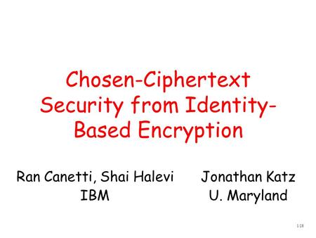 1/28 Chosen-Ciphertext Security from Identity- Based Encryption Jonathan Katz U. Maryland Ran Canetti, Shai Halevi IBM.