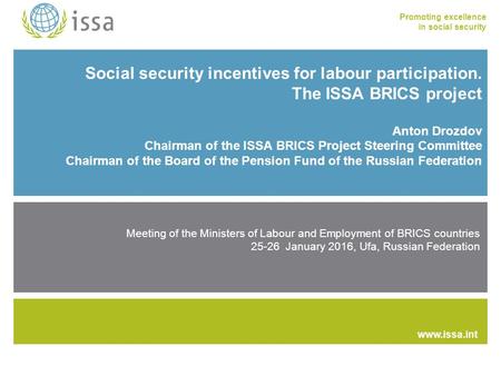 Promoting excellence in social security www.issa.int Social security incentives for labour participation. The ISSA BRICS project Anton Drozdov Chairman.